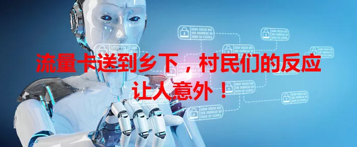 流量卡送到乡下，村民们的反应让人意外！