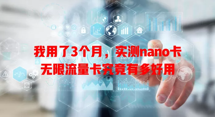 我用了3个月，实测nano卡无限流量卡究竟有多好用