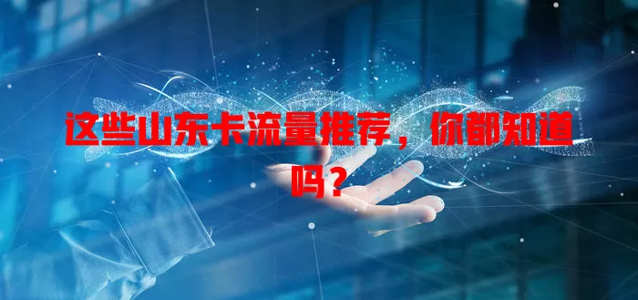 这些山东卡流量推荐，你都知道吗？