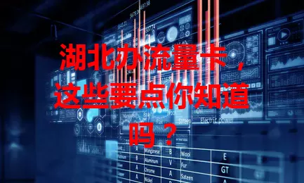 湖北办流量卡，这些要点你知道吗？