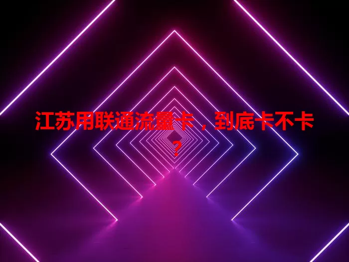 江苏用联通流量卡，到底卡不卡？