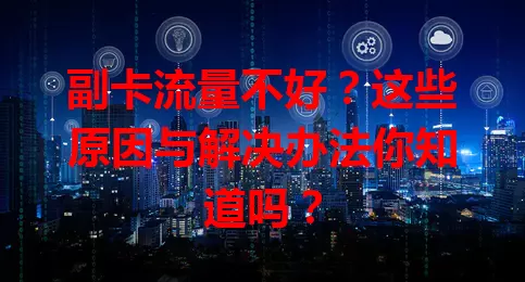 副卡流量不好？这些原因与解决办法你知道吗？