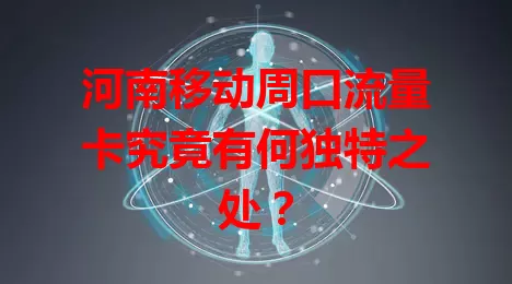 河南移动周口流量卡究竟有何独特之处？