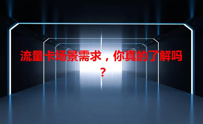 流量卡场景需求，你真的了解吗？