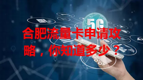 合肥流量卡申请攻略，你知道多少？