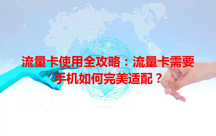 流量卡使用全攻略：流量卡需要手机如何完美适配？
