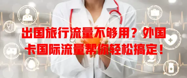 出国旅行流量不够用？外国卡国际流量帮你轻松搞定！