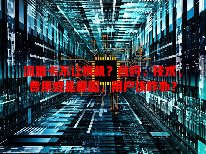 流量卡不让拆机？合约、技术、费用或是原因，用户该咋办？