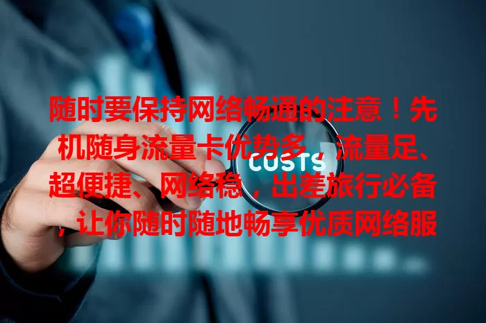 随时要保持网络畅通的注意！先机随身流量卡优势多，流量足、超便捷、网络稳，出差旅行必备，让你随时随地畅享优质网络服务，抢占网络先机！