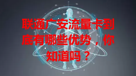 联通广安流量卡到底有哪些优势，你知道吗？
