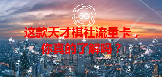 这款天才棋社流量卡，你真的了解吗？