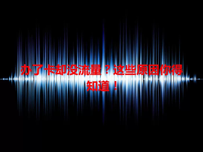 办了卡却没流量？这些原因你得知道！