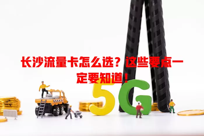 长沙流量卡怎么选？这些要点一定要知道！