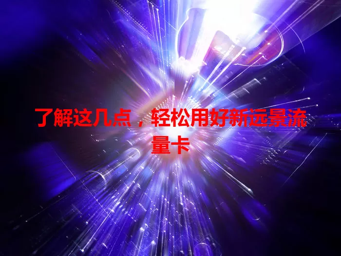 了解这几点，轻松用好新远景流量卡