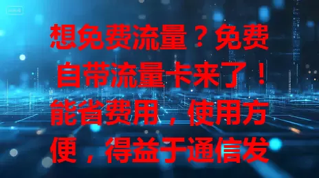 想免费流量？免费自带流量卡来了！能省费用，使用方便，得益于通信发展。但用时有规则要注意，它是新流量获取途径，能满足需求还优惠，流量费愁的快来关注！