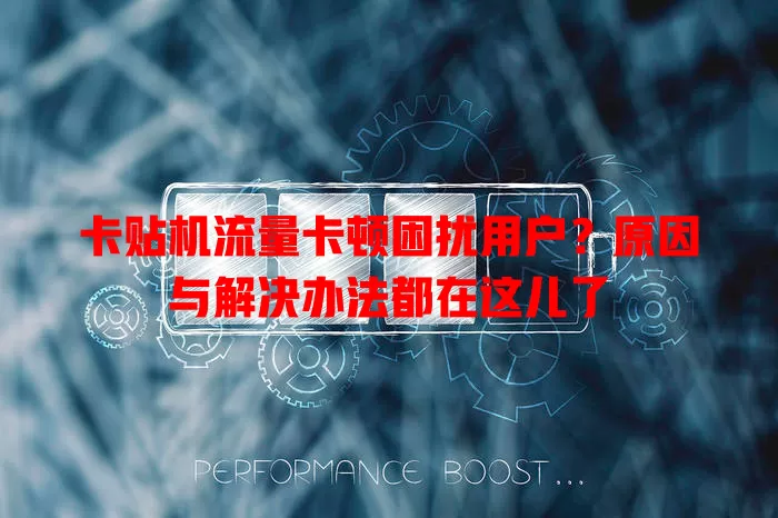 卡贴机流量卡顿困扰用户？原因与解决办法都在这儿了