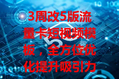 3周改5版流量卡短视频模板，全方位优化提升吸引力，精心设计模板助力流量卡推广脱颖而出