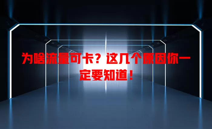 为啥流量可卡？这几个原因你一定要知道！