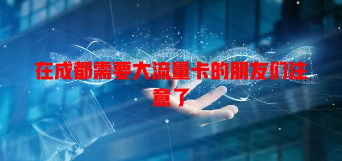 在成都需要大流量卡的朋友们注意了