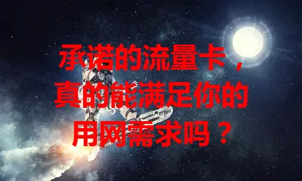 承诺的流量卡，真的能满足你的用网需求吗？