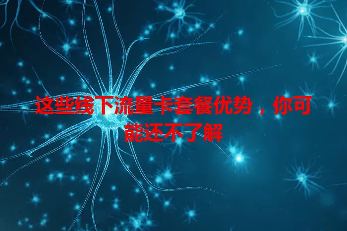 这些线下流量卡套餐优势，你可能还不了解