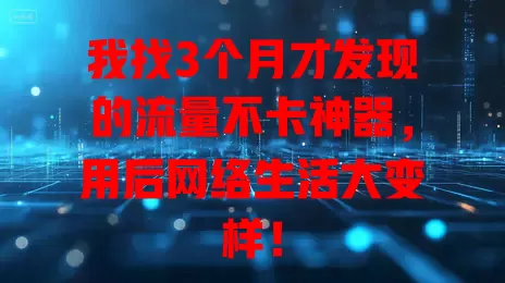 我找3个月才发现的流量不卡神器，用后网络生活大变样！