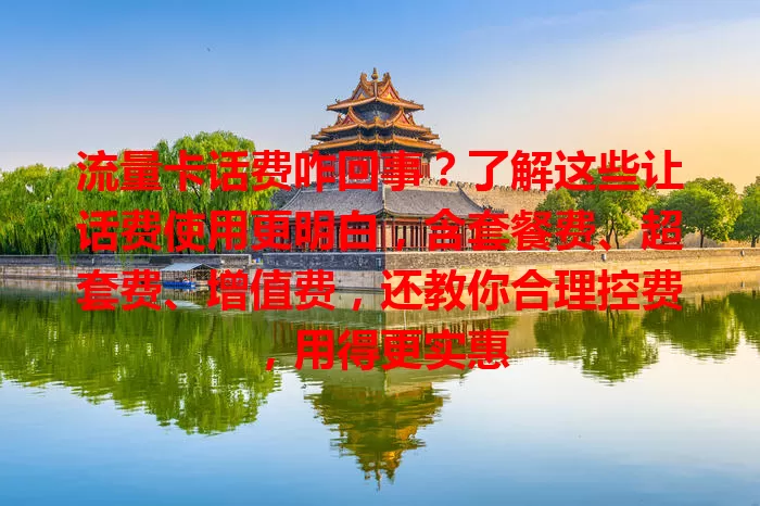 流量卡话费咋回事？了解这些让话费使用更明白，含套餐费、超套费、增值费，还教你合理控费，用得更实惠