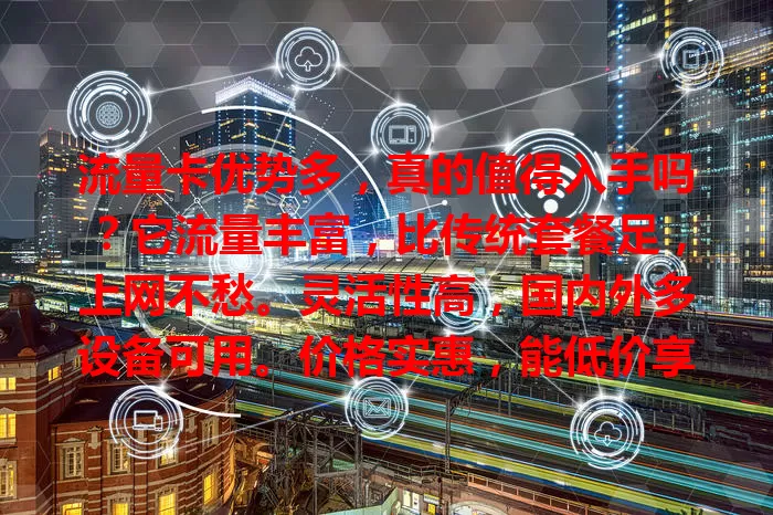 流量卡优势多，真的值得入手吗？它流量丰富，比传统套餐足，上网不愁。灵活性高，国内外多设备可用。价格实惠，能低价享更多流量。但选时要注意选正规渠道，了解套餐规则，总体值得入手。