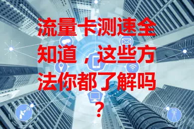 流量卡测速全知道，这些方法你都了解吗？