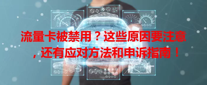 流量卡被禁用？这些原因要注意，还有应对方法和申诉指南！