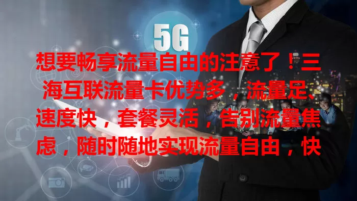 想要畅享流量自由的注意了！三海互联流量卡优势多，流量足、速度快，套餐灵活，告别流量焦虑，随时随地实现流量自由，快来关注！