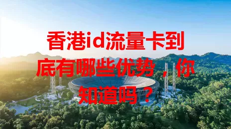 香港id流量卡到底有哪些优势，你知道吗？