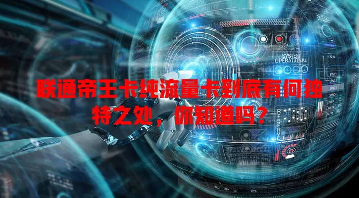 联通帝王卡纯流量卡到底有何独特之处，你知道吗？