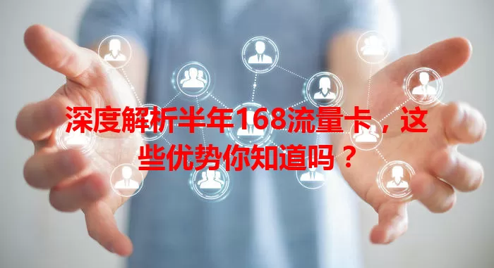 深度解析半年168流量卡，这些优势你知道吗？