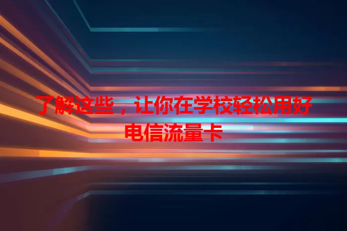 了解这些，让你在学校轻松用好电信流量卡