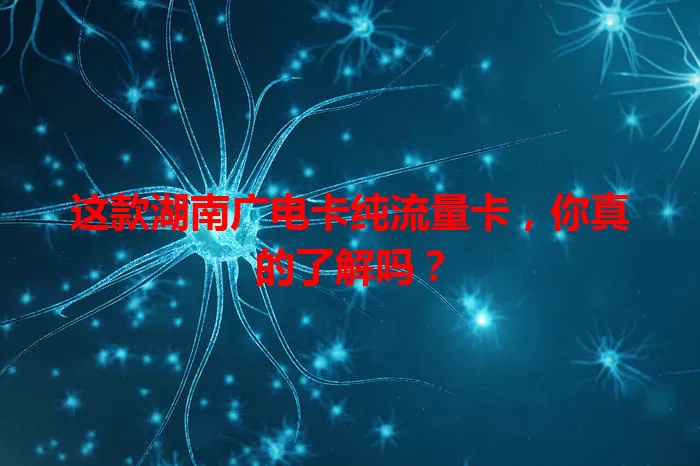 这款湖南广电卡纯流量卡，你真的了解吗？