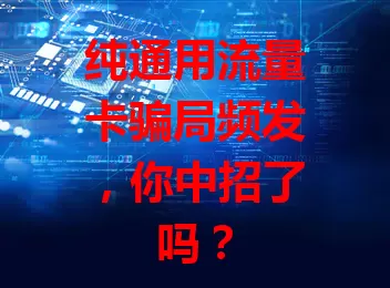 纯通用流量卡骗局频发，你中招了吗？