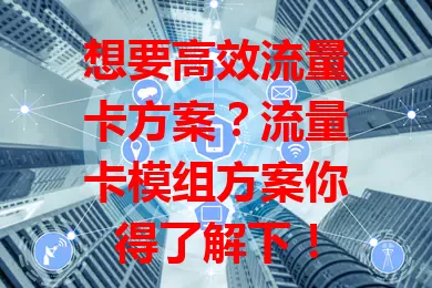 想要高效流量卡方案？流量卡模组方案你得了解下！