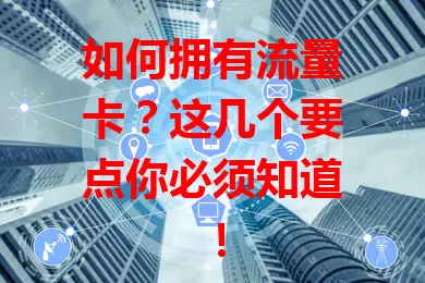 如何拥有流量卡？这几个要点你必须知道！