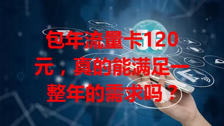 包年流量卡120元，真的能满足一整年的需求吗？