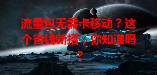 流量包无需卡移动？这个省钱新招，你知道吗？