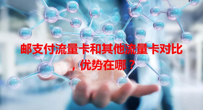 邮支付流量卡和其他流量卡对比，优势在哪？