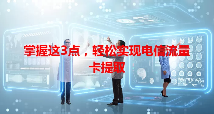 掌握这3点，轻松实现电信流量卡提取