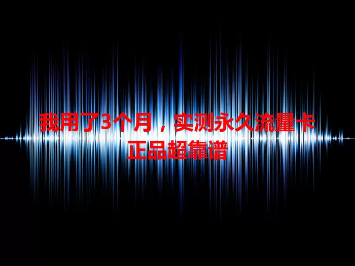 我用了3个月，实测永久流量卡正品超靠谱