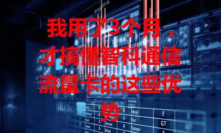 我用了3个月，才搞懂智科通信流量卡的这些优势