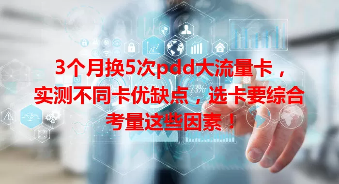 3个月换5次pdd大流量卡，实测不同卡优缺点，选卡要综合考量这些因素！