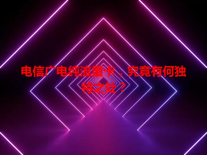 电信广电纯流量卡，究竟有何独特之处？