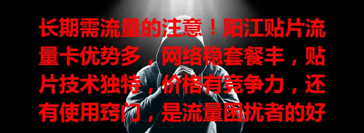 长期需流量的注意！阳江贴片流量卡优势多，网络稳套餐丰，贴片技术独特，价格有竞争力，还有使用窍门，是流量困扰者的好选择