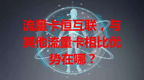 流量卡恒互联，与其他流量卡相比优势在哪？
