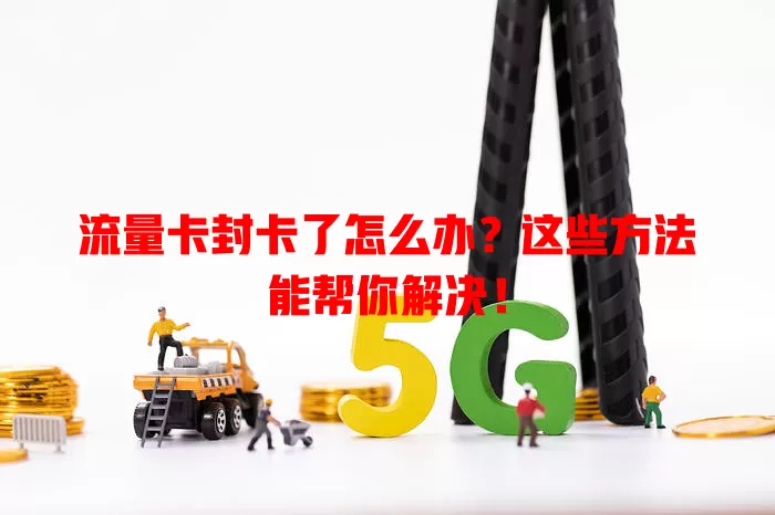 流量卡封卡了怎么办？这些方法能帮你解决！